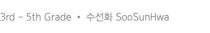3rd - 5th Grade       SooSunHwa
